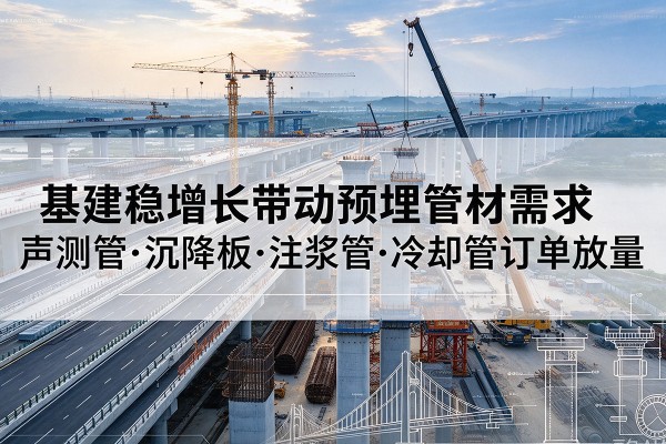 兰陵基建稳增长带动预埋监测管材需求,声测管、沉降板、注浆管订单持续放量