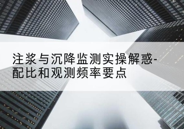 兰陵水泥浆配比不当会不会造成注浆管堵管？-注浆与沉降监测实操解惑-配比和观测频率要点